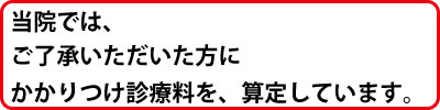 当院では、ご了承いただいた方に、かかりつけ診療料を、算定しています。
